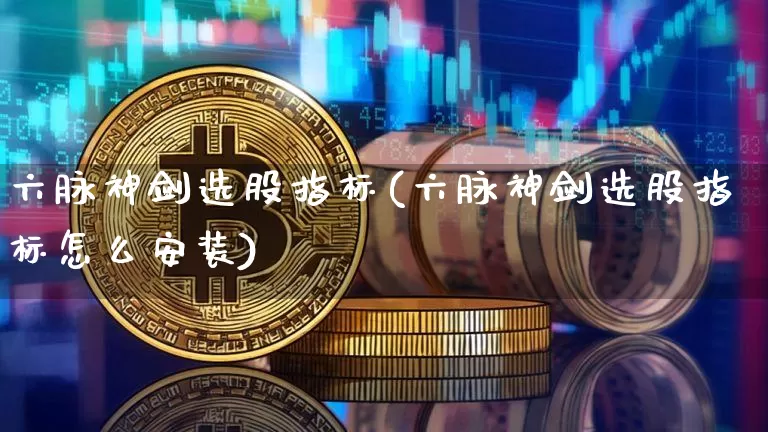 六脉神剑选股指标(六脉神剑选股指标怎么安装)_https://www.cangshenghg.com_北交所_第1张