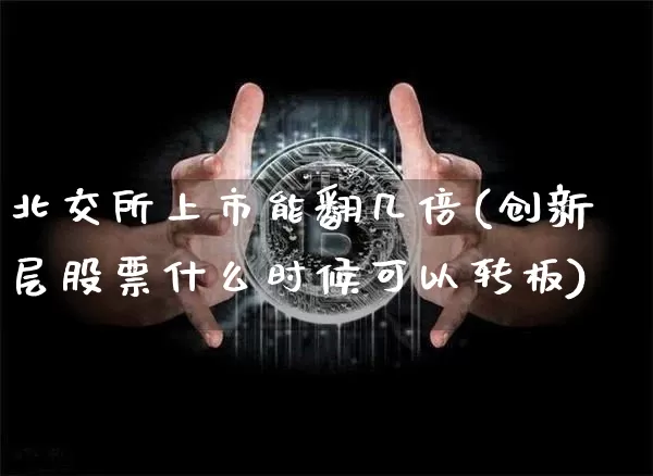 北交所上市能翻几倍(创新层股票什么时候可以转板)_https://www.cangshenghg.com_创业板_第1张