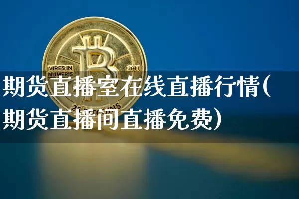 期货直播室在线直播行情(期货直播间直播免费)_https://www.cangshenghg.com_创业板_第1张