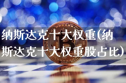 纳斯达克十大权重(纳斯达克十大权重股占比)_https://www.cangshenghg.com_创业板_第1张