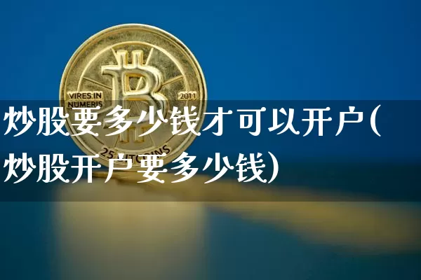 炒股要多少钱才可以开户(炒股开户要多少钱)_https://www.cangshenghg.com_北交所_第1张