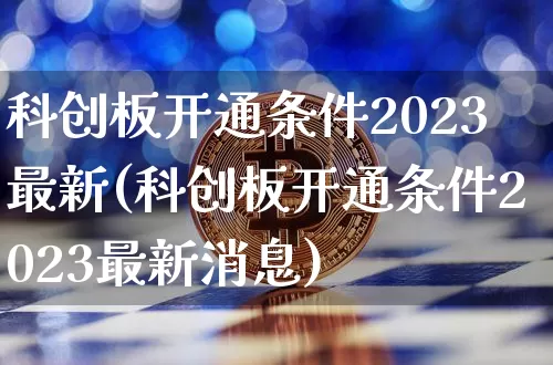 科创板开通条件2023最新(科创板开通条件2023最新消息)_https://www.cangshenghg.com_A股_第1张