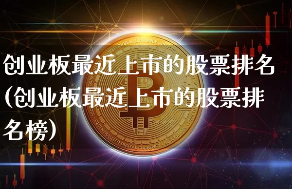 创业板最近上市的股票排名(创业板最近上市的股票排名榜)_https://www.cangshenghg.com_财经新闻_第1张