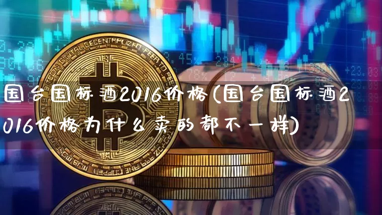 国台国标酒2016价格(国台国标酒2016价格为什么卖的都不一样)_https://www.cangshenghg.com_创业板_第1张