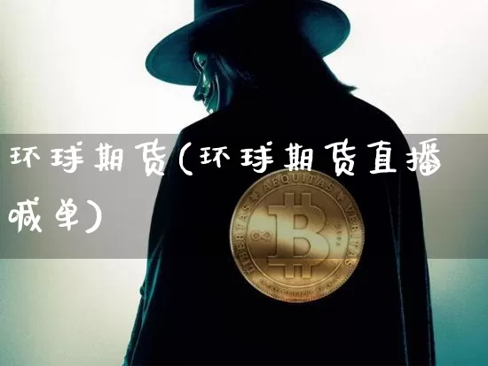 环球期货(环球期货直播喊单)_https://www.cangshenghg.com_科创板_第1张