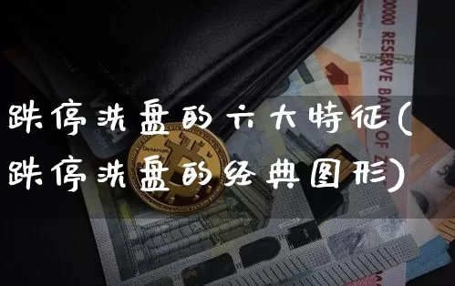 跌停洗盘的六大特征(跌停洗盘的经典图形)_https://www.cangshenghg.com_科创板_第1张