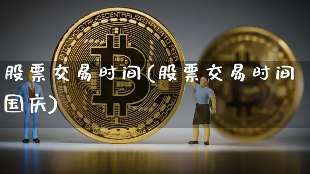 股票交易时间(股票交易时间国庆)_https://www.cangshenghg.com_财经新闻_第1张
