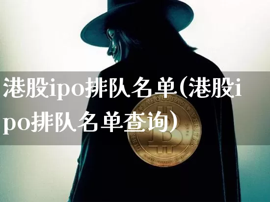 港股ipo排队名单(港股ipo排队名单查询)_https://www.cangshenghg.com_创业板_第1张