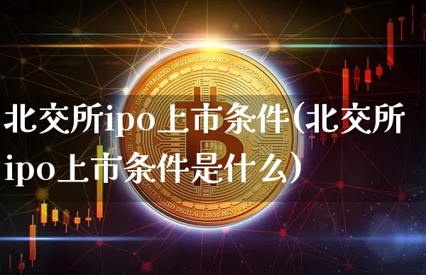北交所ipo上市条件(北交所ipo上市条件是什么)_https://www.cangshenghg.com_北交所_第1张