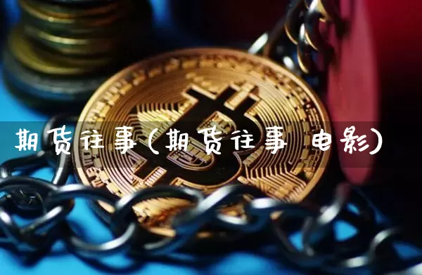 期货往事(期货往事 电影)_创业板_第1张_华信财经网 期货往事(期货往事 电影)_https://www.cangshenghg.com_创业板_第1张