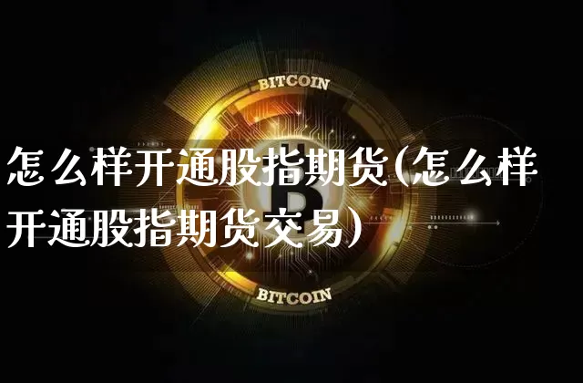 怎么样开通股指期货(怎么样开通股指期货交易)_https://www.cangshenghg.com_财经新闻_第1张