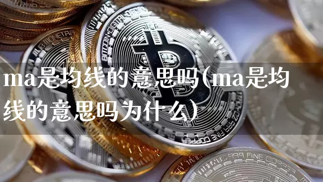 ma是均线的意思吗(ma是均线的意思吗为什么)_https://www.cangshenghg.com_A股_第1张