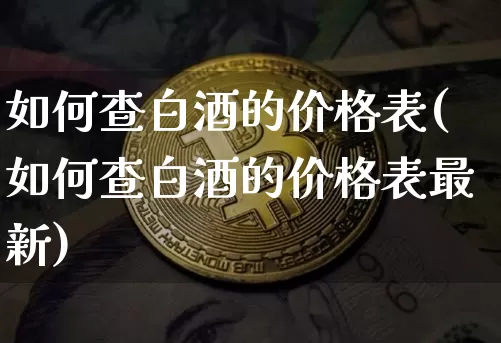 如何查白酒的价格表(如何查白酒的价格表最新)_财经新闻_第1张_华信财经网 如何查白酒的价格表(如何查白酒的价格表最新)_https://www.cangshenghg.com_财经新闻_第1张