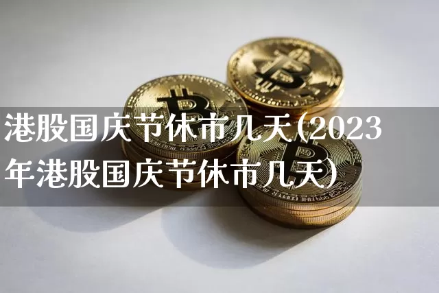 港股国庆节休市几天(2023年港股国庆节休市几天)_https://www.cangshenghg.com_科创板_第1张