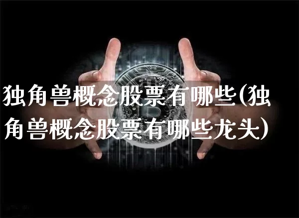 独角兽概念股票有哪些(独角兽概念股票有哪些龙头)_https://www.cangshenghg.com_创业板_第1张