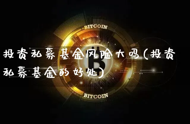 投资私募基金风险大吗(投资私募基金的好处)_https://www.cangshenghg.com_财经新闻_第1张