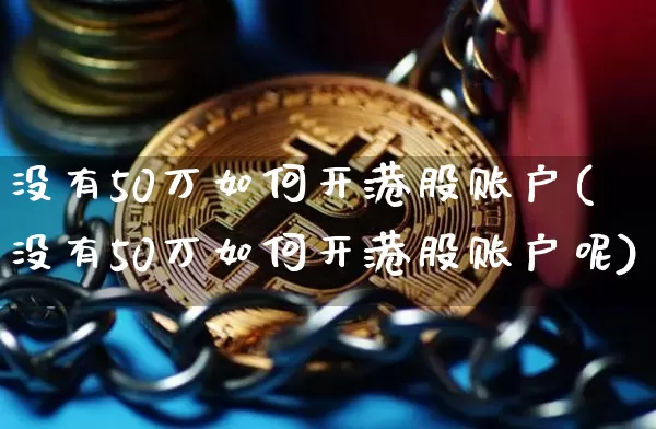 没有50万如何开港股账户(没有50万如何开港股账户呢)_https://www.cangshenghg.com_北交所_第1张