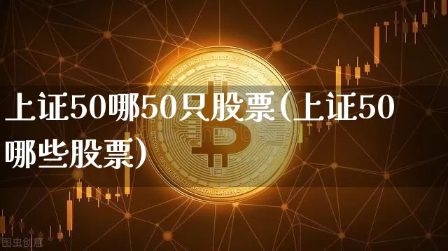 上证50哪50只股票(上证50哪些股票)_https://www.cangshenghg.com_A股_第1张