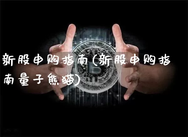 新股申购指南(新股申购指南量子熊猫)_https://www.cangshenghg.com_A股_第1张