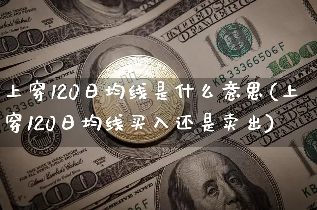 上穿120日均线是什么意思(上穿120日均线买入还是卖出)_https://www.cangshenghg.com_北交所_第1张