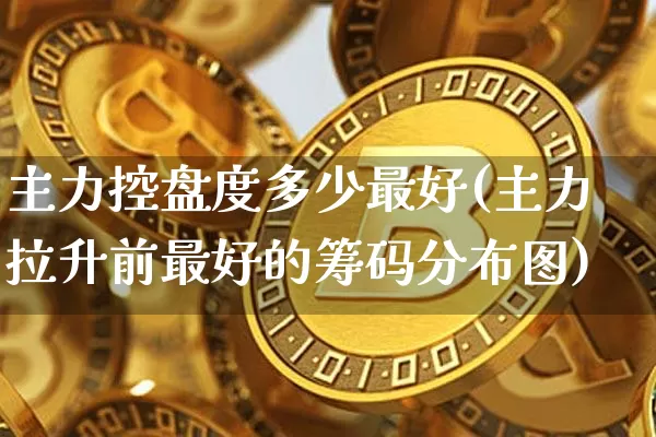 主力控盘度多少最好(主力拉升前最好的筹码分布图)_https://www.cangshenghg.com_北交所_第1张