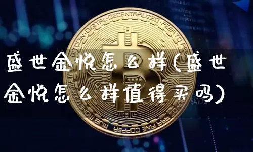 盛世金悦怎么样(盛世金悦怎么样值得买吗)_https://www.cangshenghg.com_北交所_第1张