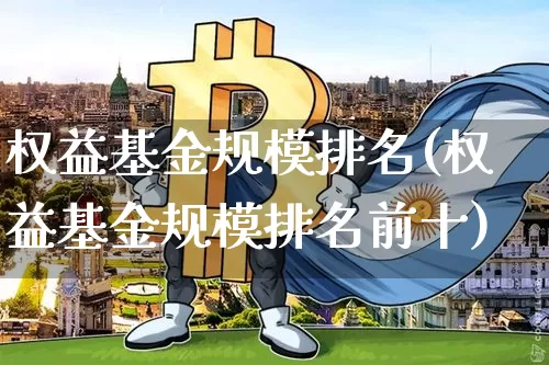 权益基金规模排名(权益基金规模排名前十)_https://www.cangshenghg.com_创业板_第1张