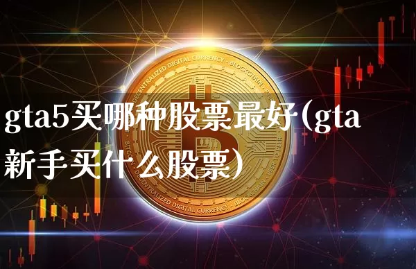 gta5买哪种股票最好(gta新手买什么股票)_https://www.cangshenghg.com_A股_第1张