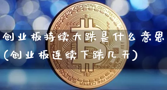 创业板持续大跌是什么意思(创业板连续下跌几天)_https://www.cangshenghg.com_财经新闻_第1张