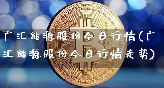 广汇能源股份今日行情(广汇能源股份今日行情走势)_https://www.cangshenghg.com_北交所_第1张