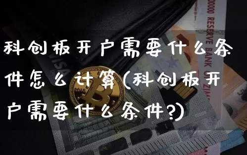 科创板开户需要什么条件怎么计算(科创板开户需要什么条件?)_https://www.cangshenghg.com_北交所_第1张