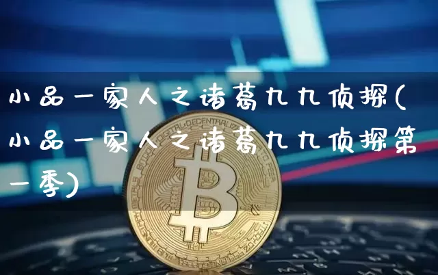小品一家人之诸葛九九侦探(小品一家人之诸葛九九侦探第一季)_https://www.cangshenghg.com_财经新闻_第1张