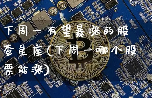 下周一有望暴涨的股 查星座(下周一哪个股票能涨)_https://www.cangshenghg.com_A股_第1张