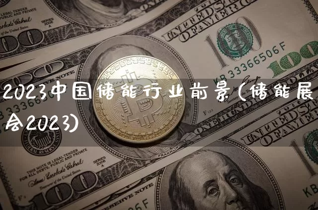 2023中国储能行业前景(储能展会2023)_https://www.cangshenghg.com_北交所_第1张