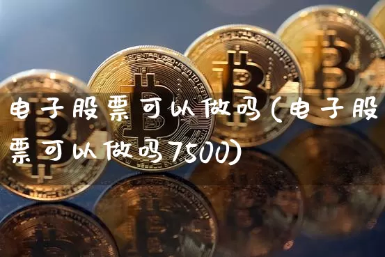 电子股票可以做吗(电子股票可以做吗7500)_https://www.cangshenghg.com_科创板_第1张