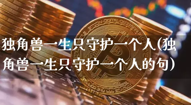 独角兽一生只守护一个人(独角兽一生只守护一个人的句)_https://www.cangshenghg.com_创业板_第1张