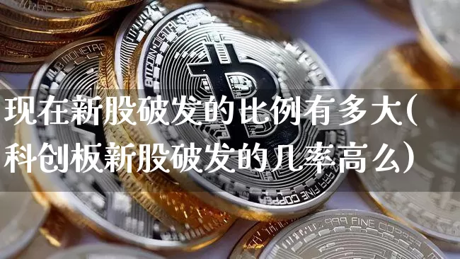 现在新股破发的比例有多大(科创板新股破发的几率高么)_https://www.cangshenghg.com_北交所_第1张