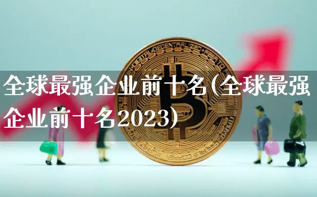 全球最强企业前十名(全球最强企业前十名2023)_https://www.cangshenghg.com_创业板_第1张