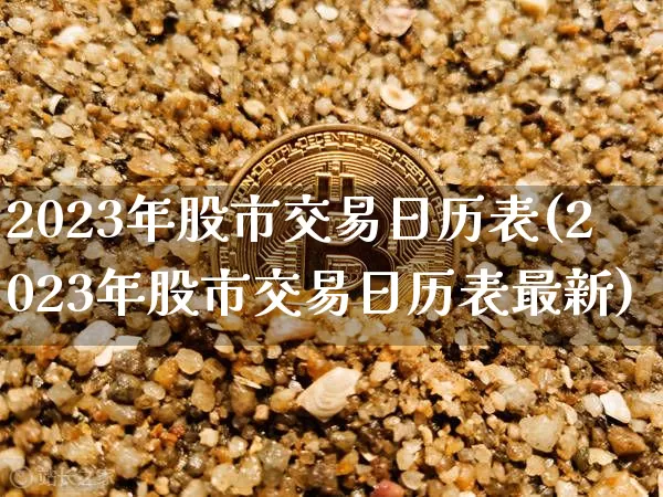 2023年股市交易日历表(2023年股市交易日历表最新)_https://www.cangshenghg.com_科创板_第1张