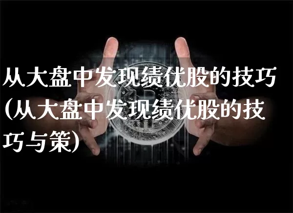 从大盘中发现绩优股的技巧(从大盘中发现绩优股的技巧与策)_https://www.cangshenghg.com_财经新闻_第1张