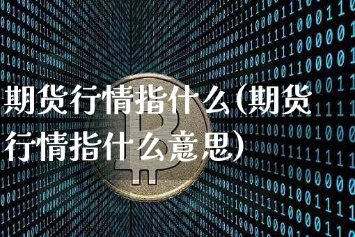 期货行情指什么(期货行情指什么意思)_科创板_第1张_华信财经网 期货行情指什么(期货行情指什么意思)_https://www.cangshenghg.com_科创板_第1张