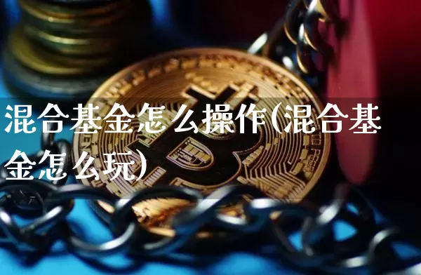 混合基金怎么操作(混合基金怎么玩)_https://www.cangshenghg.com_科创板_第1张