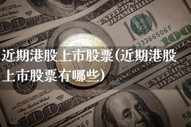 近期港股上市股票(近期港股上市股票有哪些)_https://www.cangshenghg.com_财经新闻_第1张