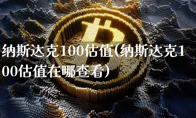 纳斯达克100估值(纳斯达克100估值在哪查看)_https://www.cangshenghg.com_科创板_第1张