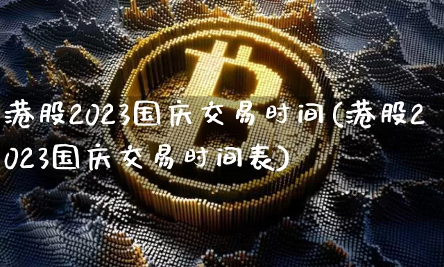 港股2023国庆交易时间(港股2023国庆交易时间表)_https://www.cangshenghg.com_A股_第1张