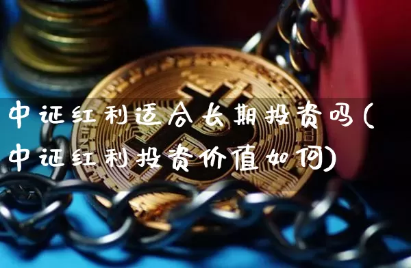 中证红利适合长期投资吗(中证红利投资价值如何)_https://www.cangshenghg.com_财经新闻_第1张