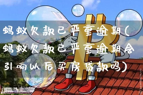 蚂蚁欠款已严重逾期(蚂蚁欠款已严重逾期会引响以后买房贷款吗)_https://www.cangshenghg.com_创业板_第1张