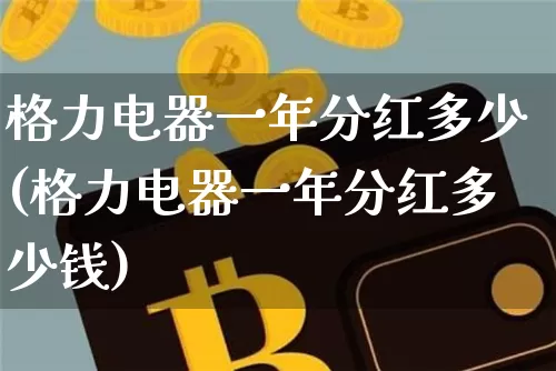 格力电器一年分红多少(格力电器一年分红多少钱)_https://www.cangshenghg.com_财经新闻_第1张