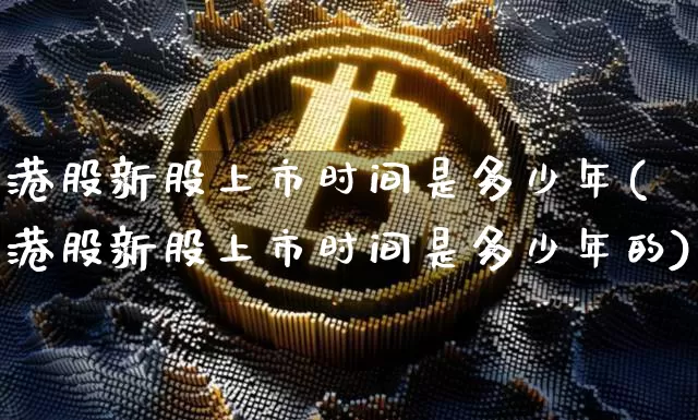 港股新股上市时间是多少年(港股新股上市时间是多少年的)_https://www.cangshenghg.com_科创板_第1张
