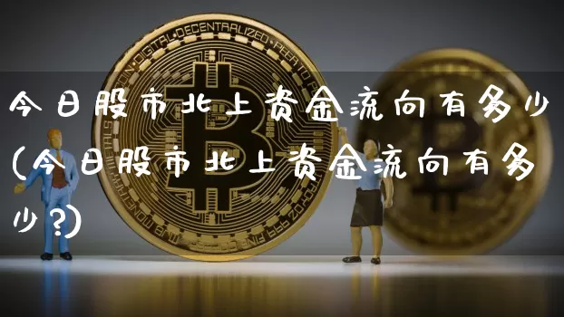 今日股市北上资金流向有多少(今日股市北上资金流向有多少?)_https://www.cangshenghg.com_科创板_第1张